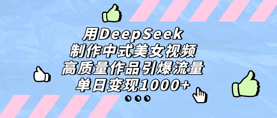用DeepSeek制作,中式美女视频,高质量作品引爆流量,单日变现1000+-布谷屋免费网赚资源网