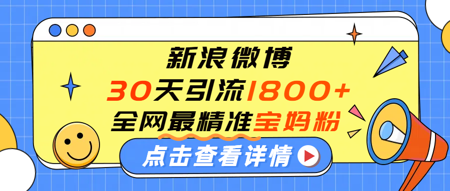 微博30天引流1800+全网最精准“宝妈”!手把手演示!-布谷屋免费网赚资源网