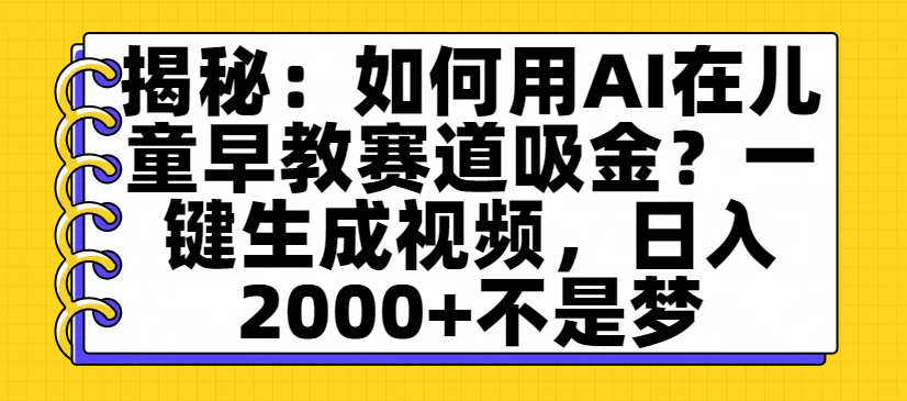 揭秘:如何用AI在儿童早教赛道吸金?一键生成视频,日入2000+不是梦-布谷屋免费网赚资源网