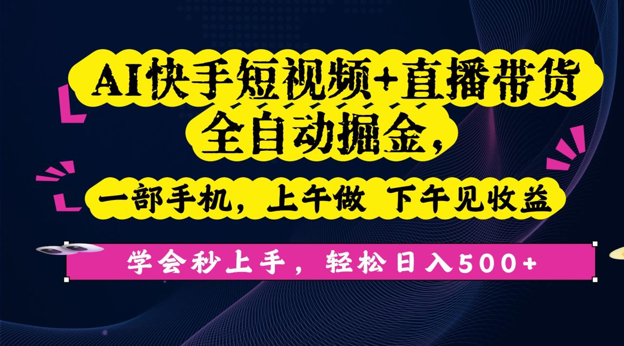 AI快手短视频+直播带货全自动掘金,一部手机,上午做 下午见收益,学会秒上手,轻松日入500+!-布谷屋免费网赚资源网