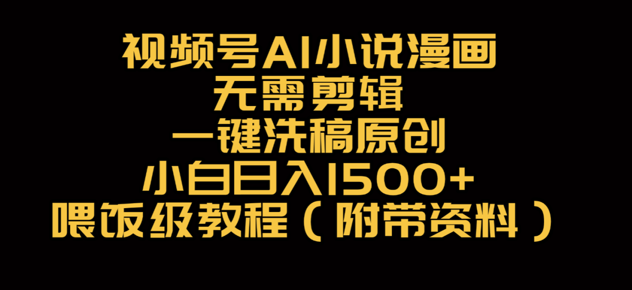 视频号AI小说漫画,无需剪辑,一键洗稿原创,小白日入500+,喂饭级教程-布谷屋免费网赚资源网
