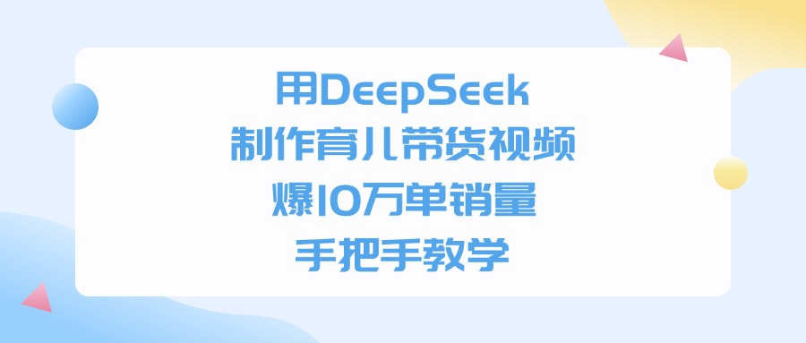 利用DeepSeek制作育儿带货视频,爆10万单销量,手把手教学-布谷屋免费网赚资源网