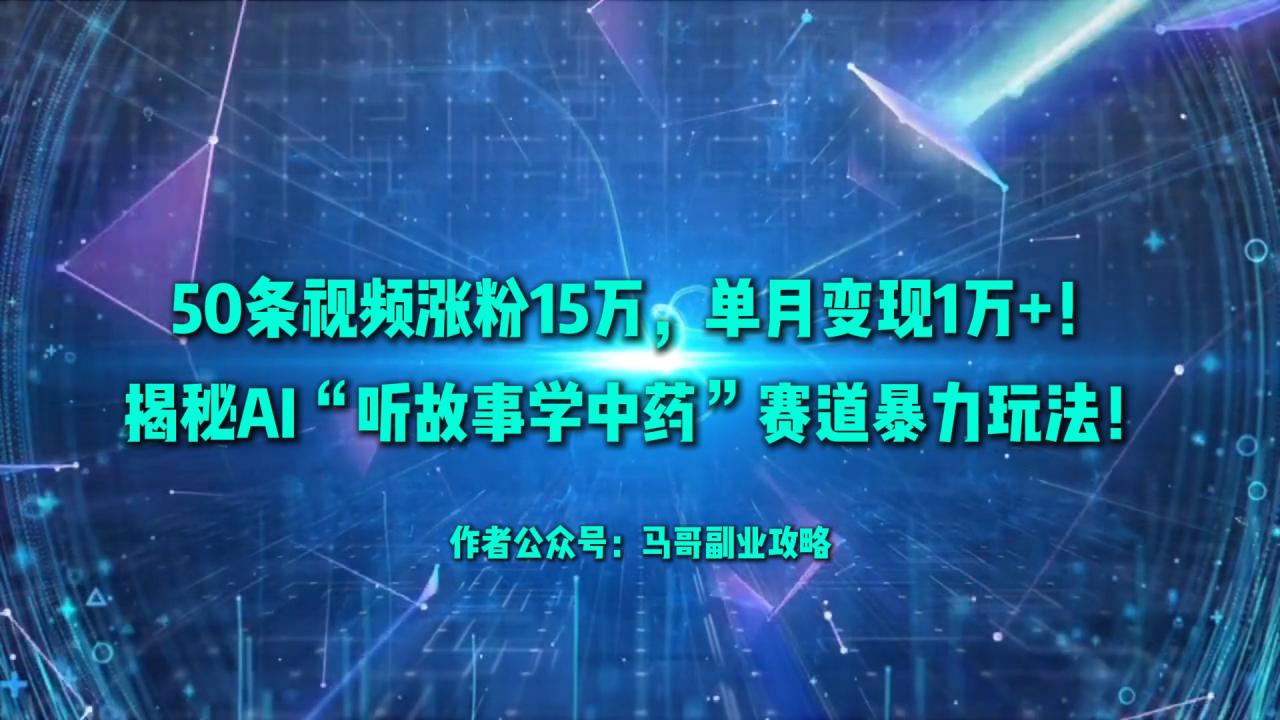 50条视频涨粉15万,单月变现1万+!揭秘AI“听故事学中药”赛道暴力玩法!-布谷屋免费网赚资源网