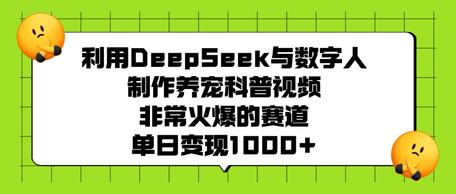 利用DeepSeek与数字人制作，养宠科普视频，非常火爆的赛道，单日变现1000+-布谷屋免费网赚资源网