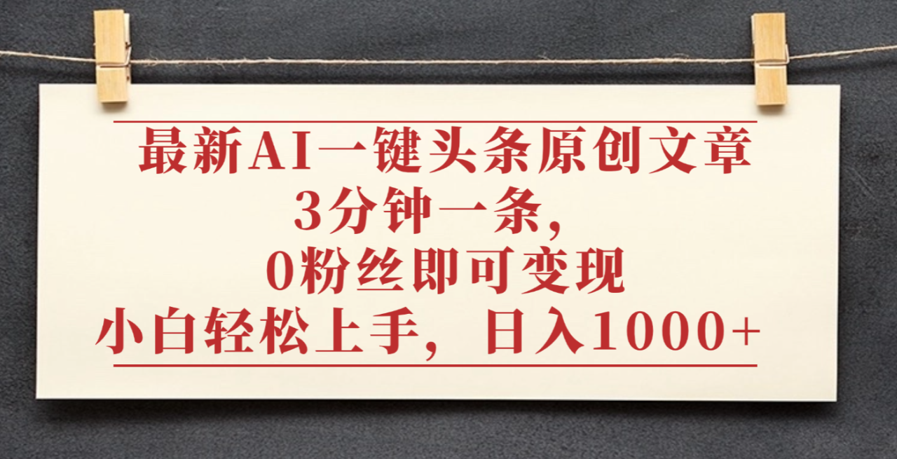 最新AI一键头条原创文章,3分钟一条,0粉丝即可变现,日入1000+-布谷屋免费网赚资源网
