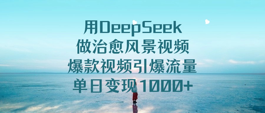 用DeepSeek做治愈风景视频,引爆流量爆款视频,单日变现1000+-布谷屋免费网赚资源网