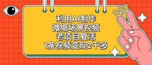 老项目复活，利用AI制作微缩场景视频，1条视频变现2千多-布谷屋免费网赚资源网