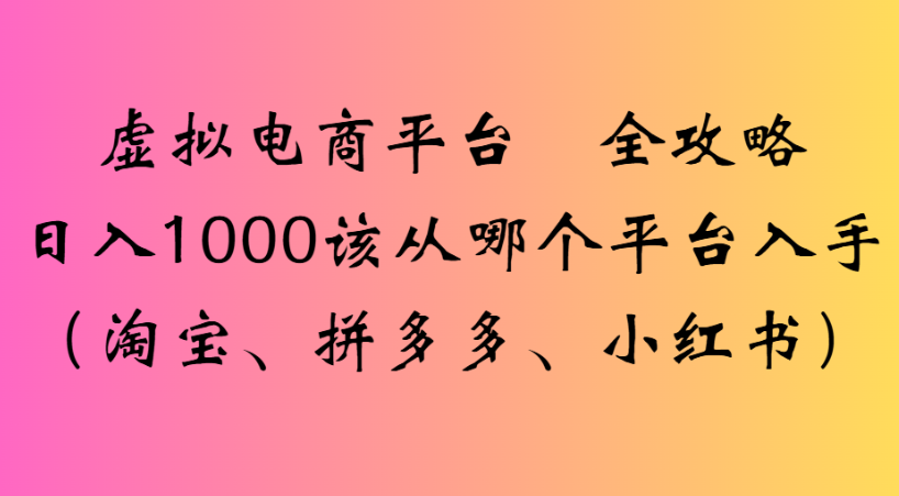 最新虚拟电商平台 全攻略日入1000该从哪个平台入手(淘宝、拼多多、小红书)-布谷屋免费网赚资源网