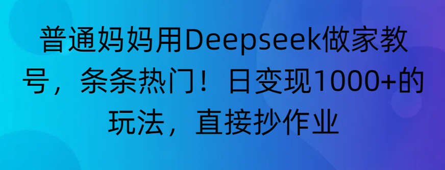“普通妈妈用Deepseek做家教号,条条热门!日变现1000+的玩法,直接抄作业”-布谷屋免费网赚资源网