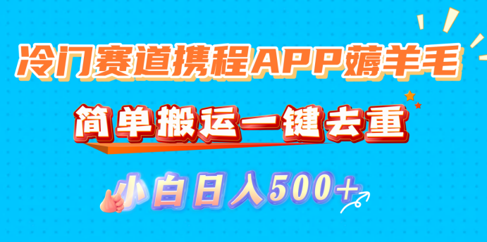 冷门赛道携程APP薅羊毛,简单搬运一键去重,小白日入500+-布谷屋免费网赚资源网