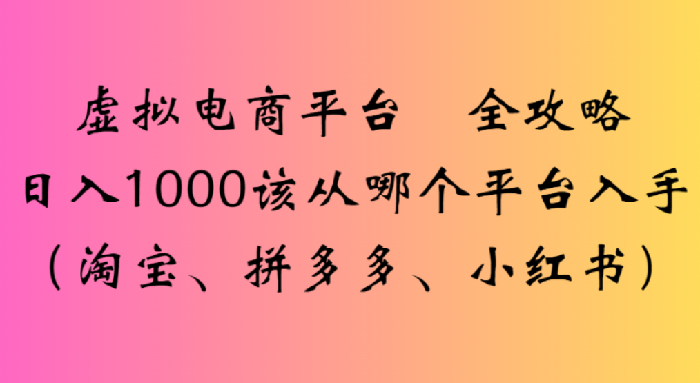 虚拟电商平台,该从哪个平台入手(淘宝、拼多多、小红书)全攻略日入1000-布谷屋免费网赚资源网