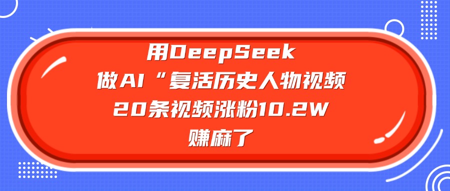 用DeepSeek做复活历史人物AI视频,20条视频涨粉10.2W,赚麻了-布谷屋免费网赚资源网