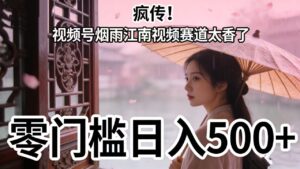 疯传!视频号烟雨江南视频赛道太香了,零门槛日入 500+-布谷屋免费网赚资源网