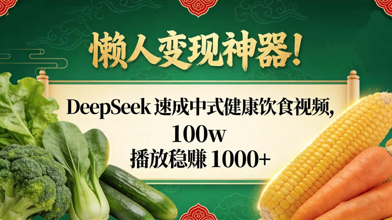 懒人变现神器!DeepSeek 速成中式健康饮食视频,100w 播放稳赚 1000+-布谷屋免费网赚资源网