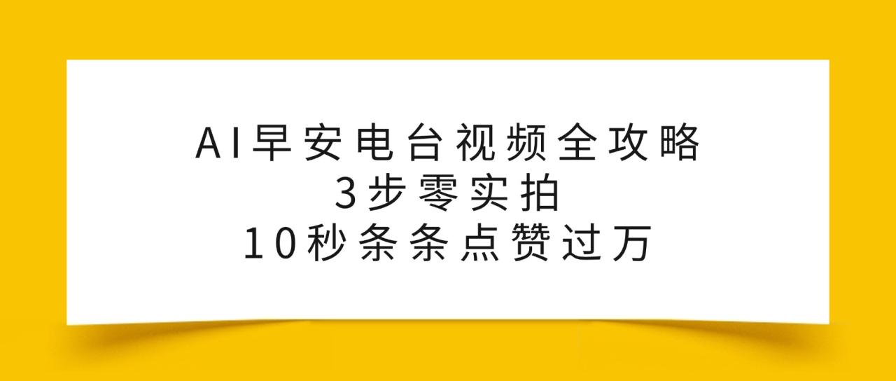 图片[1]-AI早安电台视频全攻略：3步零实拍，10秒条条点赞过万，-布谷屋免费网赚资源网