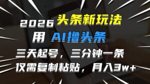 2026最新头条玩法，用AI撸头条，3天必起号，3分钟1条，只需要复制粘贴，简单月入3W+-布谷屋免费网赚资源网