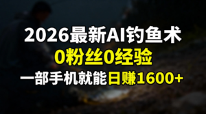 2026最新AI钓鱼术:0粉丝0经验，一部手机就能开启赚钱模式-布谷屋免费网赚资源网