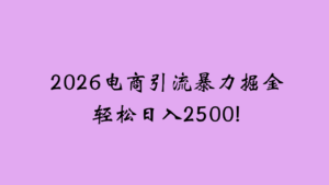 2026电商引流新玩法，日引200 日入2500+-布谷屋免费网赚资源网