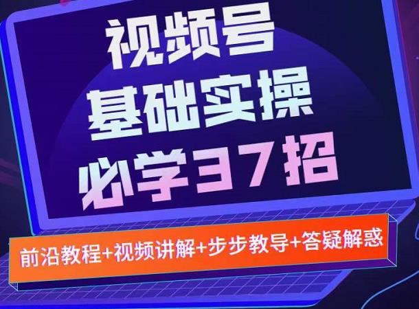 视频号实战基础必学37招,每个步骤都有具体操作流程,简单易懂好操作