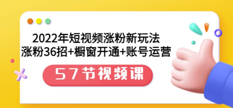 2022年短视频涨粉新玩法:涨粉36招 橱窗开通 账号运营(57节视频课)