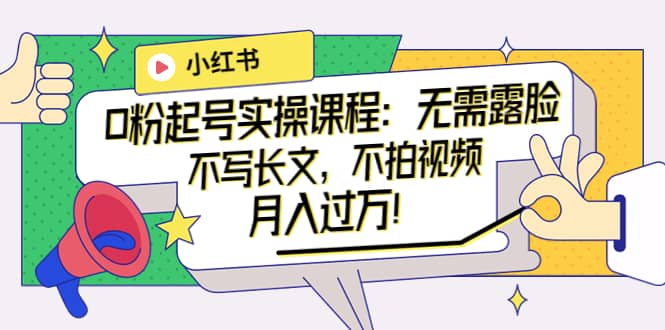 图片[1]-小红书0粉起号实操课程：无需露脸，不写长文，不拍视频月入过万！-布谷屋免费网赚资源网