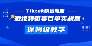 Tiktok精选联盟·短视频带货百单实战营 保姆级教学 快速成为Tiktok带货达人-布谷屋免费网赚资源网