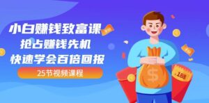 【全网最火】小白赚钱致富课:抢占赚钱先机快速学会百倍回报(25节视频)-布谷屋免费网赚资源网