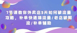 7节课教你外卖店3天如何破流量攻略,补单快速爆流量/老店破限流/补单辅助-布谷屋免费网赚资源网