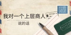 某公众号付费阅读：我对一个上层商人说的话-布谷屋免费网赚资源网