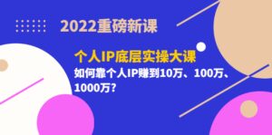 2022重磅新课《个人IP底层实操大课》如何靠个人IP赚到10万、100万、1000万-布谷屋免费网赚资源网