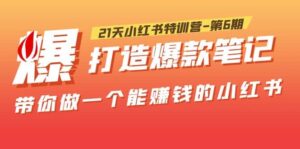 21天小红书特训营-第6期,打造爆款笔记,带你做一个能赚钱的小红书-布谷屋免费网赚资源网