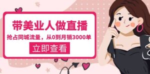 带美业人-做直播，抢占同城流量，打造门店盈利闭环系统 从0到月销3000单-布谷屋免费网赚资源网