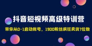 抖音短视频高级特训营:带你从0-1启动账号,1900粉丝疯狂卖货7位数-布谷屋免费网赚资源网