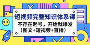 短视频完整知识体系课，不存在起号，开始就爆发（图文 短视频 直播）-布谷屋免费网赚资源网
