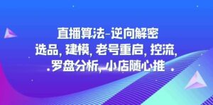 直播算法-逆向解密:选品,建模,老号重启,控流,罗盘分析,小店随心推-布谷屋免费网赚资源网