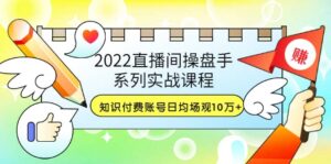 2022直播间操盘手系列实战课程:知识付费账号日均场观10万 (21节视频课)-布谷屋免费网赚资源网