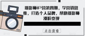 摄影师IP营第4期,学营销思维,打造个人品牌,帮助摄影师涨粉变现-布谷屋免费网赚资源网