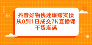 抖音好物快速爆赚实操,从0到1日成交7K直播课,干货满满-布谷屋免费网赚资源网