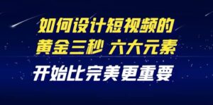 教你如何设计短视频的黄金三秒,六大元素,开始比完美更重要(27节课)-布谷屋免费网赚资源网