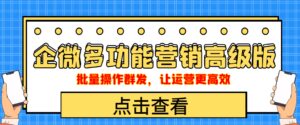 企业微信多功能营销高级版，批量操作群发，让运营更高效-布谷屋免费网赚资源网
