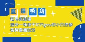2023直播带货起号实操课,适合一场低于·10万gmv的小白进修 各种直播玩法-布谷屋免费网赚资源网