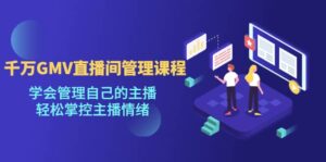 千万GMV直播间的管理课程:学会管理自己的主播,轻松掌控主播情绪-布谷屋免费网赚资源网