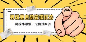 价值1980的男粉全自动变现玩法，封控率最低，无脑过原创-布谷屋免费网赚资源网