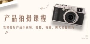 产品拍摄课程,教你拍好产品小视频,拍摄,剪辑,用光实操技巧-布谷屋免费网赚资源网