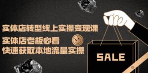 实体店转型线上实操变现课：实体店老板必看，快速获取本地流量实操-布谷屋免费网赚资源网