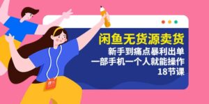 闲鱼无货源卖货:新手到痛点暴利出单,一部手机一个人就能操作(18节课)-布谷屋免费网赚资源网