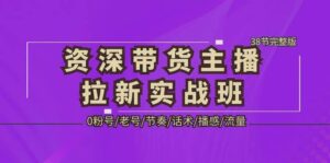 资深·带货主播拉新实战班,0粉号/老号/节奏/话术/播感/流量-38节完整版-布谷屋免费网赚资源网