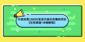 外面收费1980抖音音乐接任务赚钱项目【任务渠道 详细教程】-布谷屋免费网赚资源网