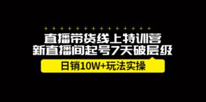 直播带货线上特训营,新直播间起号7天破层级日销10万玩法实操-布谷屋免费网赚资源网