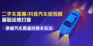 创客君·二手车直播/抖音汽车短视频基础运维扫盲,掌握汽车赛道的根本玩法-布谷屋免费网赚资源网